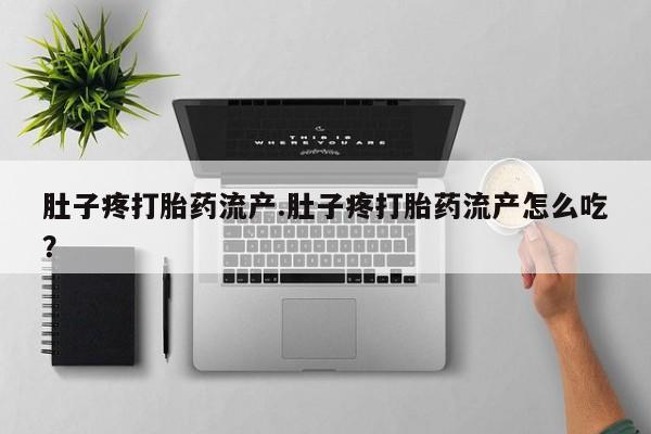 堕胎药微信肚子疼打胎药流产.肚子疼打胎药流产怎么吃？