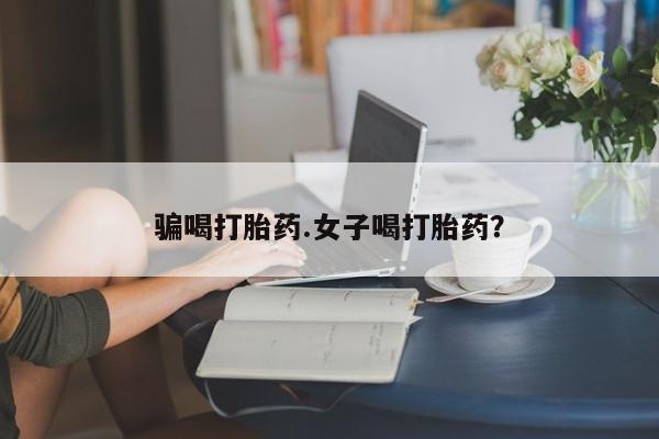 堕胎药微信骗喝打胎药.女子喝打胎药？