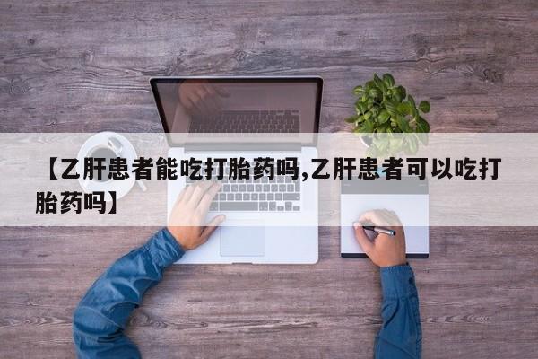 堕胎药微信【乙肝患者能吃打胎药吗,乙肝患者可以吃打胎药吗】