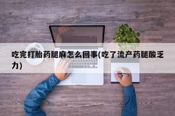 堕胎药微信吃完打胎药腿麻怎么回事(吃了流产药腿酸乏力)