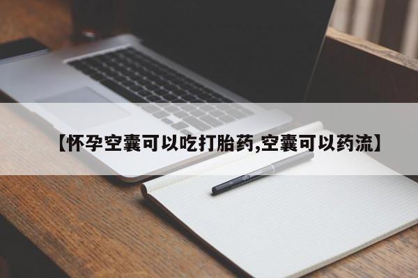 堕胎药微信【怀孕空囊可以吃打胎药,空囊可以药流】