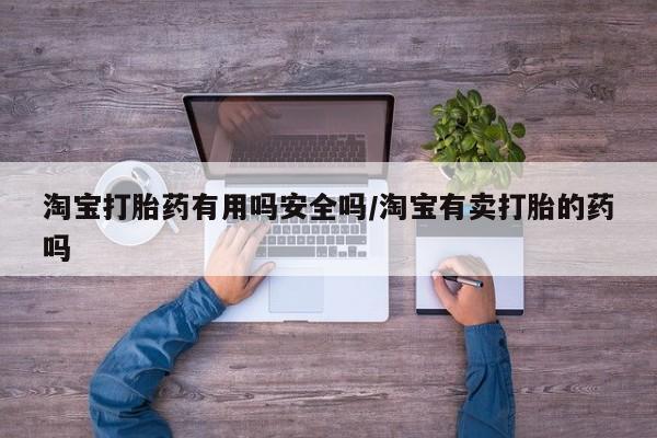 堕胎药微信淘宝打胎药有用吗安全吗/淘宝有卖打胎的药吗