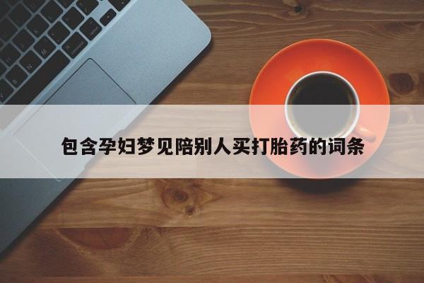堕胎药微信包含孕妇梦见陪别人买打胎药的词条