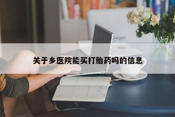 堕胎药微信关于乡医院能买打胎药吗的信息