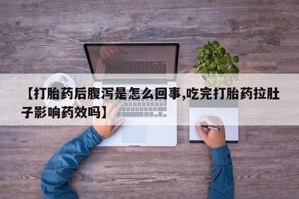 堕胎药微信【打胎药后腹泻是怎么回事,吃完打胎药拉肚子影响药效吗】