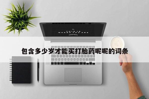 堕胎药微信包含多少岁才能买打胎药呢呢的词条