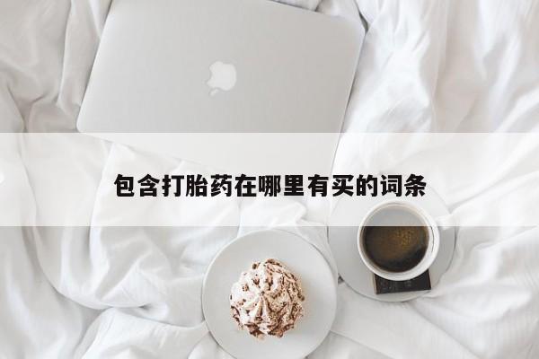 堕胎药微信包含打胎药在哪里有买的词条
