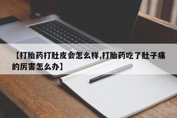 堕胎药微信【打胎药打肚皮会怎么样,打胎药吃了肚子痛的厉害怎么办】