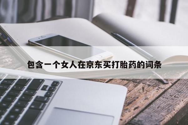 堕胎药微信包含一个女人在京东买打胎药的词条