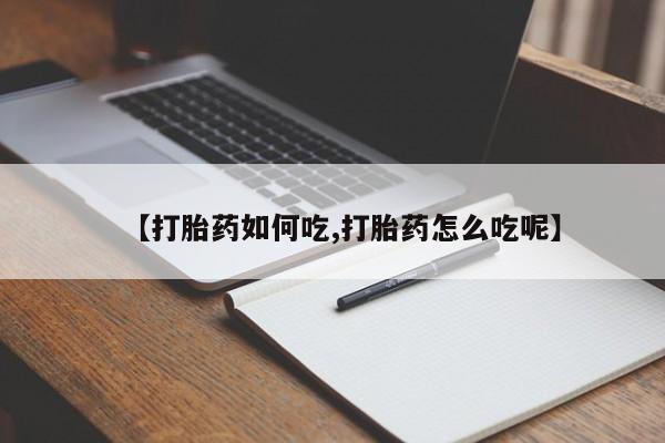 堕胎药微信【打胎药如何吃,打胎药怎么吃呢】