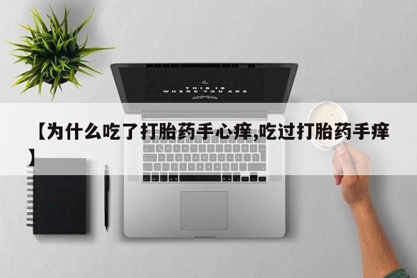 堕胎药微信【为什么吃了打胎药手心痒,吃过打胎药手痒】