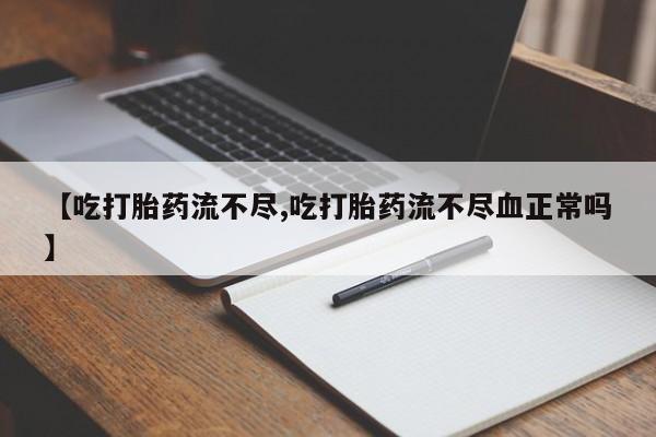 堕胎药微信【吃打胎药流不尽,吃打胎药流不尽血正常吗】