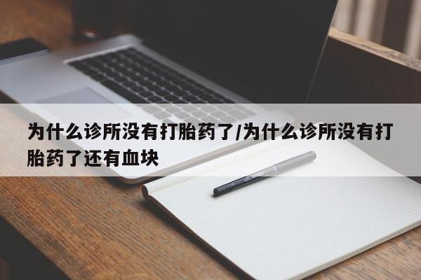 堕胎药微信为什么诊所没有打胎药了/为什么诊所没有打胎药了还有血块